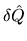 $\delta \hat{Q}$